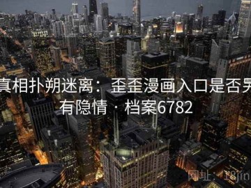 真相扑朔迷离：歪歪漫画入口是否另有隐情 · 档案6782