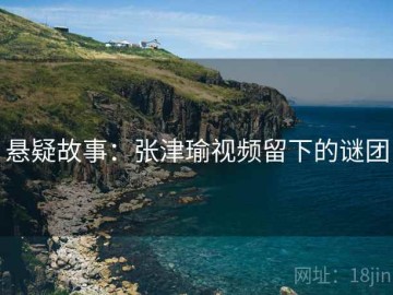 悬疑故事：张津瑜视频留下的谜团