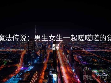 魔法传说：男生女生一起嗟嗟嗟的觉醒