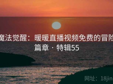魔法觉醒：暖暖直播视频免费的冒险篇章 · 特辑55
