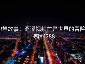 幻想故事：涩涩视频在异世界的冒险 · 特辑4288