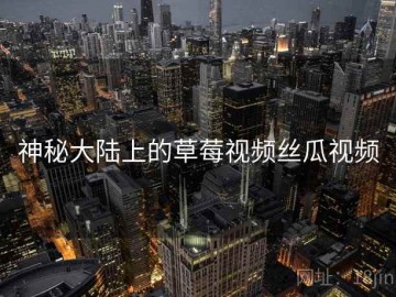 神秘大陆上的草莓视频丝瓜视频