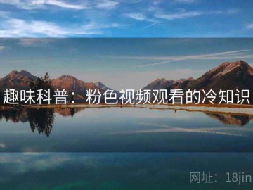 趣味科普：粉色视频观看的冷知识