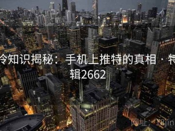 冷知识揭秘：手机上推特的真相 · 特辑2662