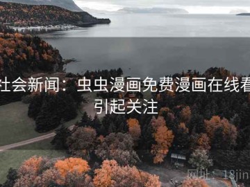 社会新闻：虫虫漫画免费漫画在线看引起关注