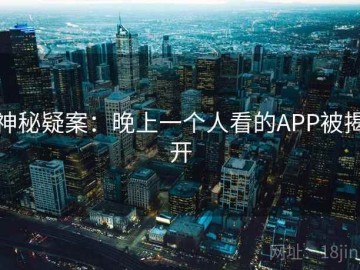 神秘疑案：晚上一个人看的APP被揭开