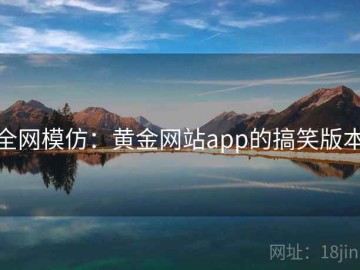 全网模仿：黄金网站app的搞笑版本