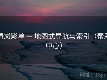 晴岚影单 — 地图式导航与索引（帮助中心）