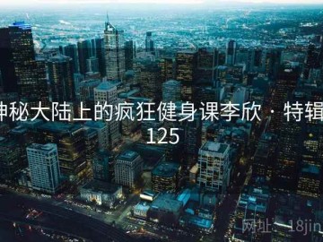 神秘大陆上的疯狂健身课李欣 · 特辑9125