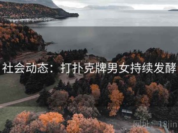 社会动态：打扑克牌男女持续发酵