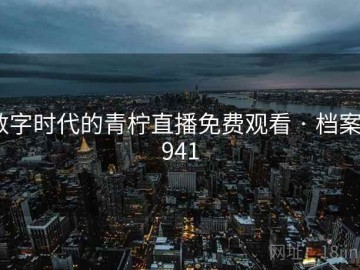 数字时代的青柠直播免费观看 · 档案8941