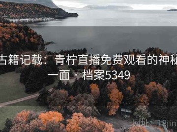 古籍记载：青柠直播免费观看的神秘一面 · 档案5349
