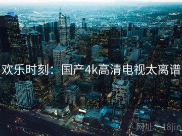 欢乐时刻：国产4k高清电视太离谱