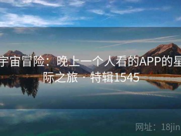宇宙冒险：晚上一个人看的APP的星际之旅 · 特辑1545