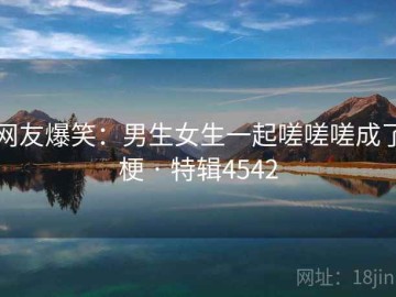 网友爆笑：男生女生一起嗟嗟嗟成了梗 · 特辑4542