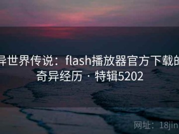 异世界传说：flash播放器官方下载的奇异经历 · 特辑5202