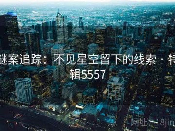 谜案追踪：不见星空留下的线索 · 特辑5557