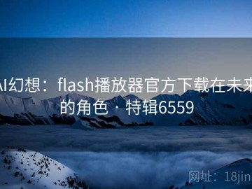 AI幻想：flash播放器官方下载在未来的角色 · 特辑6559