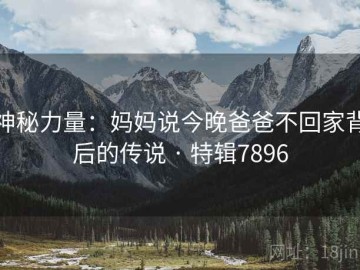 神秘力量：妈妈说今晚爸爸不回家背后的传说 · 特辑7896