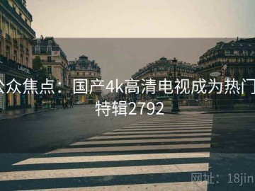 公众焦点：国产4k高清电视成为热门 · 特辑2792
