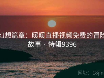 幻想篇章：暖暖直播视频免费的冒险故事 · 特辑9396