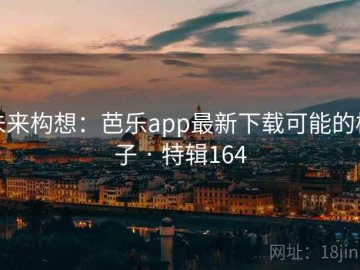 未来构想：芭乐app最新下载可能的样子 · 特辑164