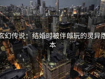 玄幻传说：结婚时被伴郎玩的灵异版本