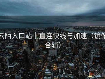云陌入口站｜直连快线与加速（镜像合辑）