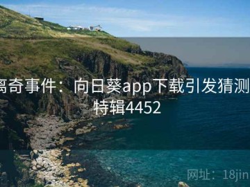 离奇事件：向日葵app下载引发猜测 · 特辑4452