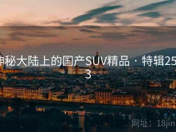 神秘大陆上的国产SUV精品 · 特辑2523