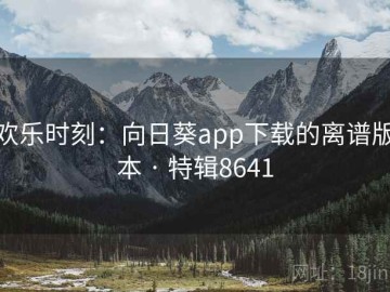 欢乐时刻：向日葵app下载的离谱版本 · 特辑8641