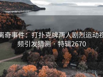离奇事件：打扑克牌两人剧烈运动视频引发猜测 · 特辑2670