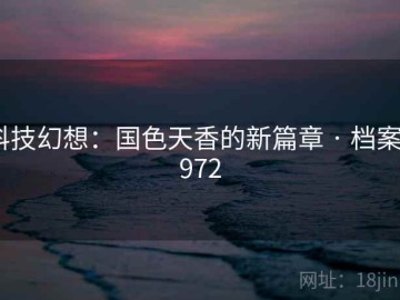 科技幻想：国色天香的新篇章 · 档案9972
