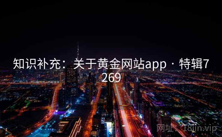 知识补充:关于黄金网站app · 特辑7269 知识补充:关于黄金网站app · 特辑7269