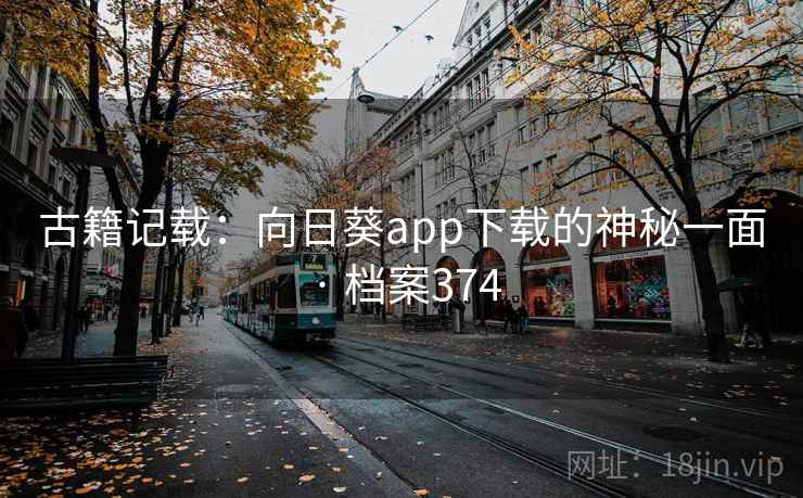 古籍记载:向日葵app下载的神秘一面 · 档案374 古籍记载:向日葵app下载的神秘一面 · 档案374