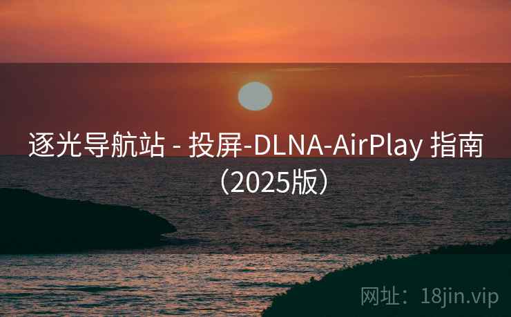 逐光导航站 - 投屏-DLNA-AirPlay 指南(2025版) 逐光导航站 - 投屏-DLNA-AirPlay 指南(2025版)