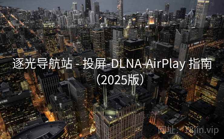 逐光导航站 - 投屏-DLNA-AirPlay 指南(2025版) 逐光导航站 - 投屏-DLNA-AirPlay 指南(2025版)