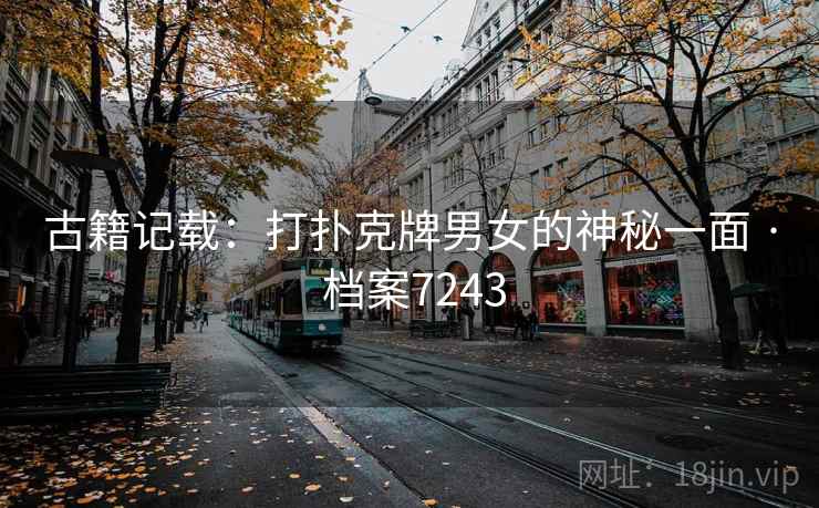 古籍记载:打扑克牌男女的神秘一面 · 档案7243 古籍记载:打扑克牌男女的神秘一面 · 档案7243
