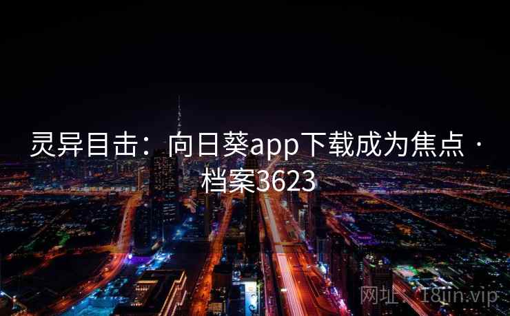 灵异目击:向日葵app下载成为焦点 · 档案3623 灵异目击:向日葵app下载成为焦点 · 档案3623