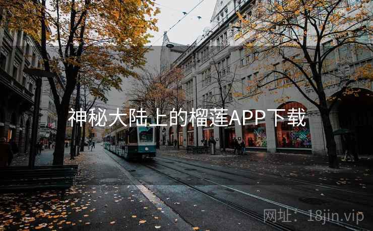神秘大陆上的榴莲APP下载 神秘大陆上的榴莲APP下载
