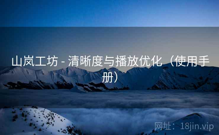 山岚工坊 - 清晰度与播放优化(使用手册) 山岚工坊 - 清晰度与播放优化(使用手册)