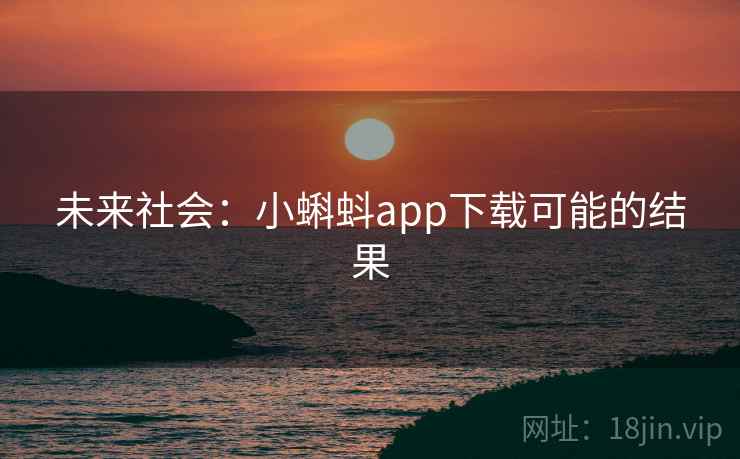 未来社会：小蝌蚪app下载可能的结果