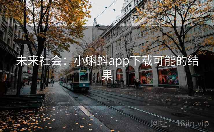 未来社会：小蝌蚪app下载可能的结果