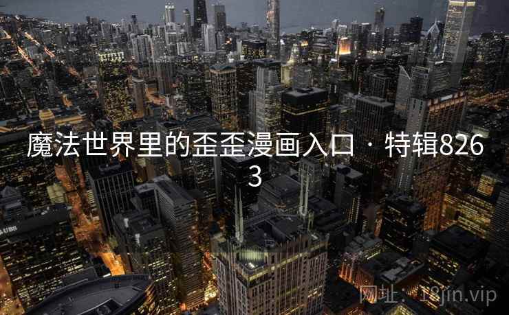 魔法世界里的歪歪漫画入口 · 特辑8263 魔法世界里的歪歪漫画入口 · 特辑8263