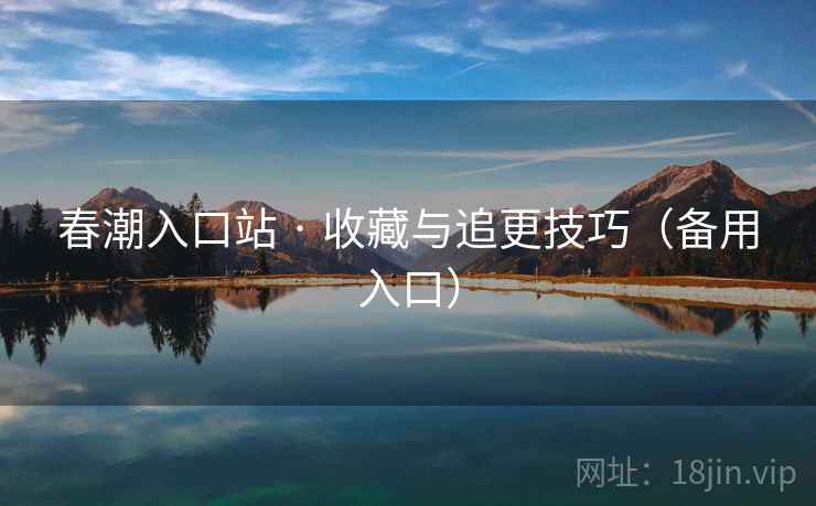 春潮入口站 · 收藏与追更技巧(备用入口) 春潮入口站 · 收藏与追更技巧(备用入口)
