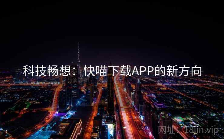 科技畅想:快喵下载APP的新方向 科技畅想:快喵下载APP的新方向