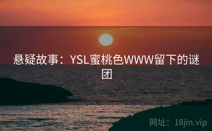 悬疑故事：YSL蜜桃色WWW留下的谜团