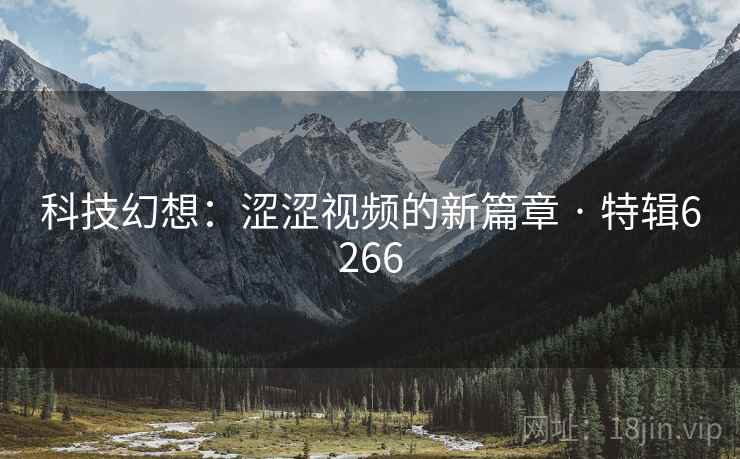 科技幻想:涩涩视频的新篇章 · 特辑6266 科技幻想:涩涩视频的新篇章 · 特辑6266