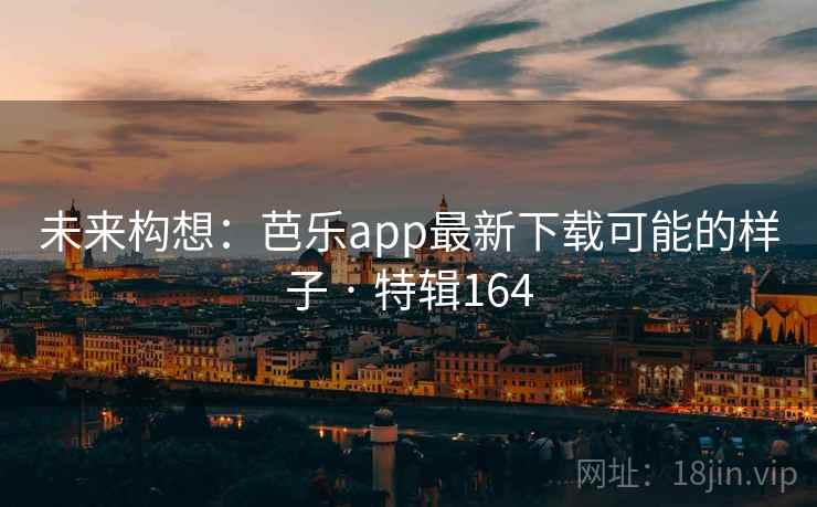 未来构想:芭乐app最新下载可能的样子 · 特辑164 未来构想:芭乐app最新下载可能的样子 · 特辑164