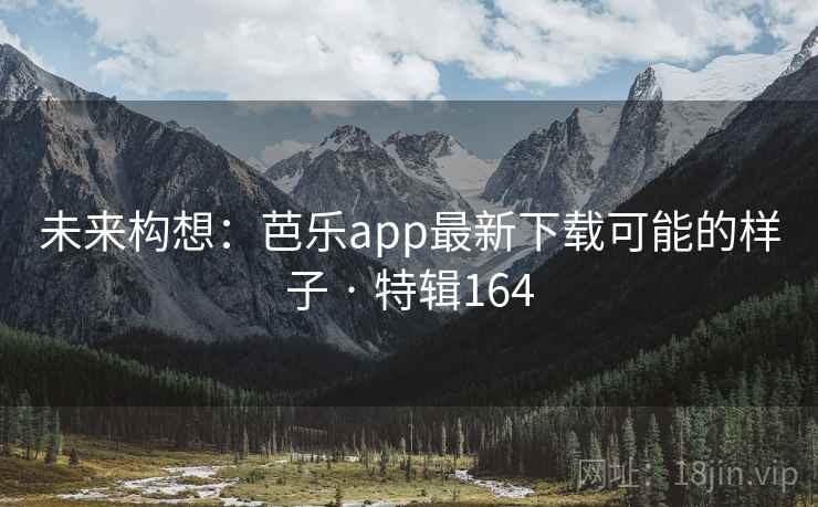 未来构想:芭乐app最新下载可能的样子 · 特辑164 未来构想:芭乐app最新下载可能的样子 · 特辑164